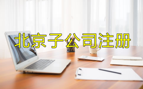 北京子公司注冊流程及所需材料是什么？